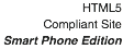 HTML5
Compliant Site
Smart Phone Edition